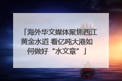 海外华文媒体聚焦西江黄金水道 看亿吨大港如何做好“水文章”