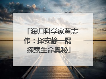 海归科学家黄志伟：择安静一隅 探索生命奥秘