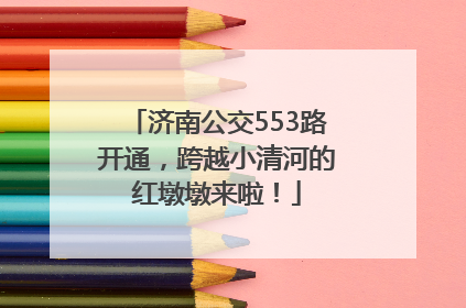 济南公交553路开通，跨越小清河的红墩墩来啦！