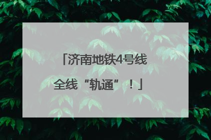 济南地铁4号线全线“轨通”！