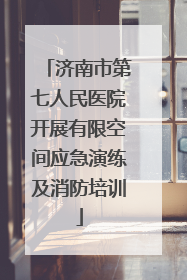 济南市第七人民医院开展有限空间应急演练及消防培训