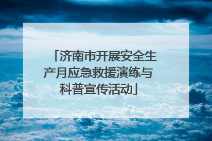 济南市开展安全生产月应急救援演练与科普宣传活动