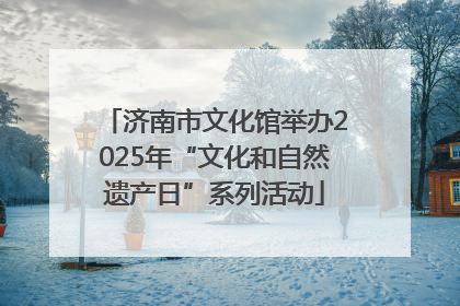 济南市文化馆举办2025年“文化和自然遗产日”系列活动