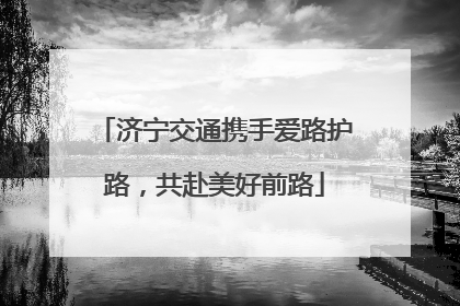 济宁交通携手爱路护路，共赴美好前路