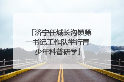 济宁任城长沟镇第一书记工作队举行青少年科普研学