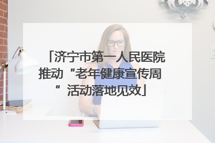 济宁市第一人民医院推动“老年健康宣传周”活动落地见效
