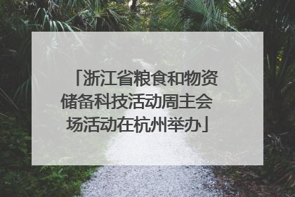 浙江省粮食和物资储备科技活动周主会场活动在杭州举办