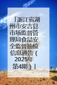 浙江省湖州市安吉县市场监督管理局食品安全监督抽检信息通告（2025年第4期）
