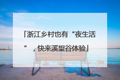 浙江乡村也有“夜生活”，快来溪望谷体验