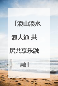 浪山浪水浪大通 共居共享乐融融