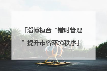 淄博桓台“错时管理”提升市容环境秩序