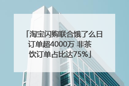 淘宝闪购联合饿了么日订单超4000万 非茶饮订单占比达75%