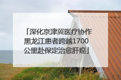深化京津冀医疗协作 黑龙江患者跨越1700公里赴保定治愈肝癌