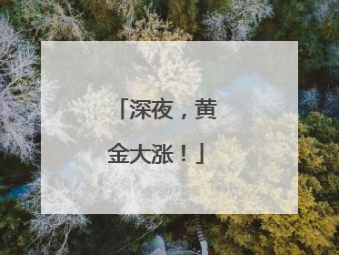 深夜，黄金大涨！