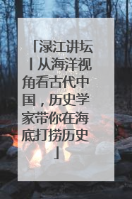 渌江讲坛丨从海洋视角看古代中国，历史学家带你在海底打捞历史