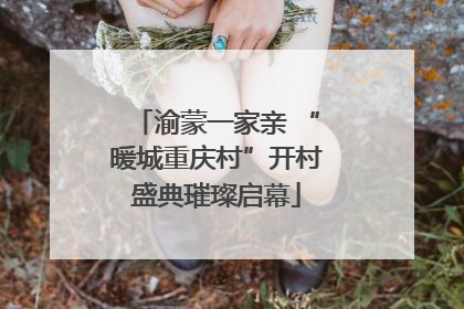 渝蒙一家亲 “暖城重庆村”开村盛典璀璨启幕