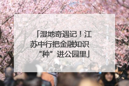 湿地奇遇记！江苏中行把金融知识“种”进公园里