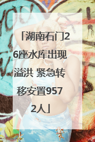湖南石门26座水库出现溢洪 紧急转移安置9572人