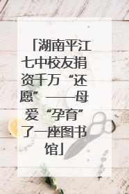 湖南平江七中校友捐资千万“还愿”——母爱“孕育”了一座图书馆