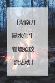 湖南开展水生生物增殖放流活动