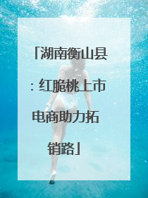 湖南衡山县:红脆桃上市 电商助力拓销路