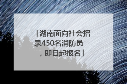 湖南面向社会招录450名消防员，即日起报名