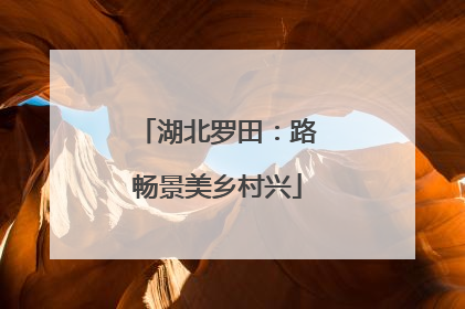 湖北罗田：路畅景美乡村兴
