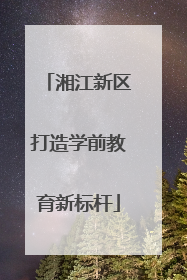 湘江新区打造学前教育新标杆