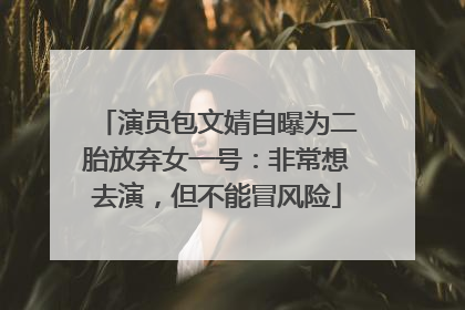 演员包文婧自曝为二胎放弃女一号：非常想去演，但不能冒风险