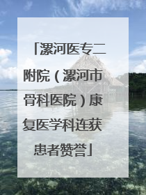 漯河医专二附院（漯河市骨科医院）康复医学科连获患者赞誉