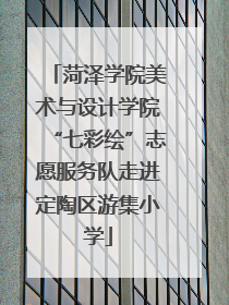 菏泽学院美术与设计学院“七彩绘”志愿服务队走进定陶区游集小学