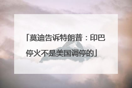 莫迪告诉特朗普：印巴停火不是美国调停的