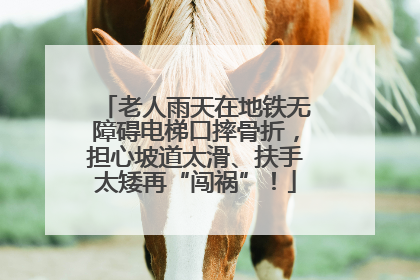 老人雨天在地铁无障碍电梯口摔骨折，担心坡道太滑、扶手太矮再“闯祸”！