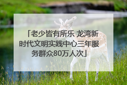 老少皆有所乐 龙湾新时代文明实践中心三年服务群众80万人次