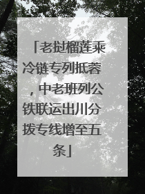 老挝榴莲乘冷链专列抵蓉，中老班列公铁联运出川分拨专线增至五条