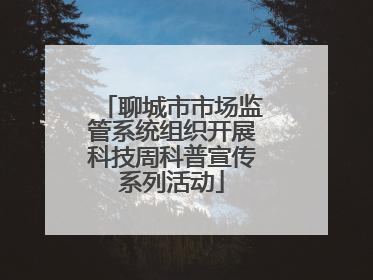 聊城市市场监管系统组织开展科技周科普宣传系列活动