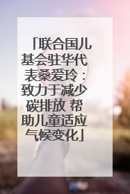联合国儿基会驻华代表桑爱玲：致力于减少碳排放 帮助儿童适应气候变化