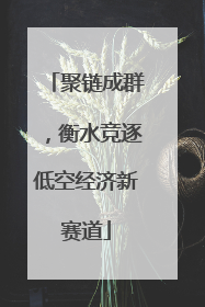 聚链成群，衡水竞逐低空经济新赛道