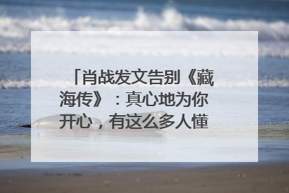 肖战发文告别《藏海传》：真心地为你开心，有这么多人懂你，导演回应“是否有第二季”