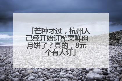 芒种才过，杭州人已经开始订榨菜鲜肉月饼了？真的，8元一个有人订