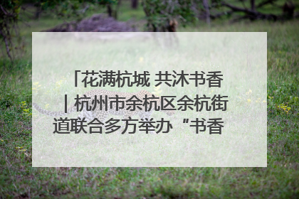 花满杭城 共沐书香｜杭州市余杭区余杭街道联合多方举办“书香换花香”活动