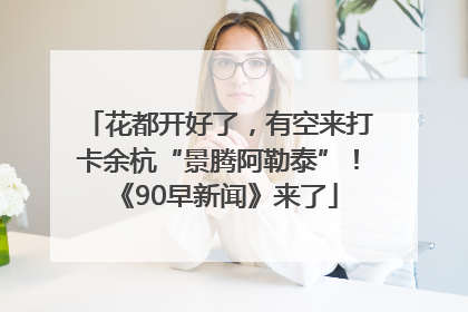 花都开好了，有空来打卡余杭“景腾阿勒泰”！《90早新闻》来了