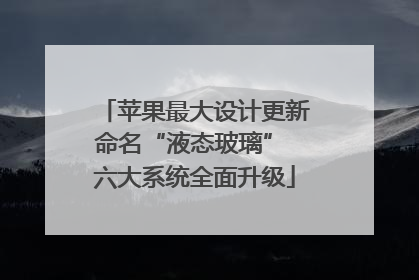 苹果最大设计更新命名“液态玻璃” 六大系统全面升级