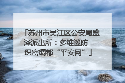 苏州市吴江区公安局盛泽派出所：多维巡防  织密绸都“平安网”