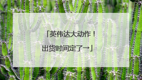英伟达大动作！出货时间定了→