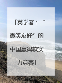 英学者：“微笑友好”的中国赢得软实力竞赛