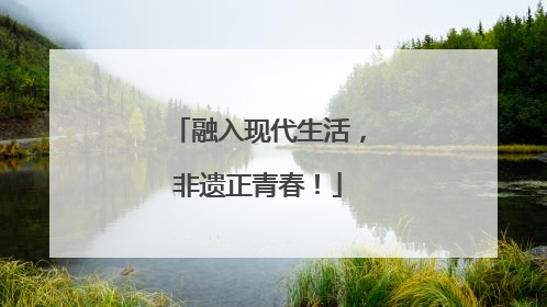 融入现代生活，非遗正青春！