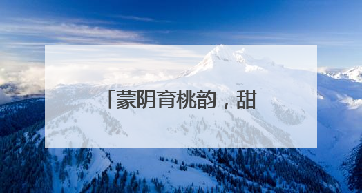 蒙阴育桃韵，甜香溢四方——看蒙阴蜜桃全产业链的创新崛起之路