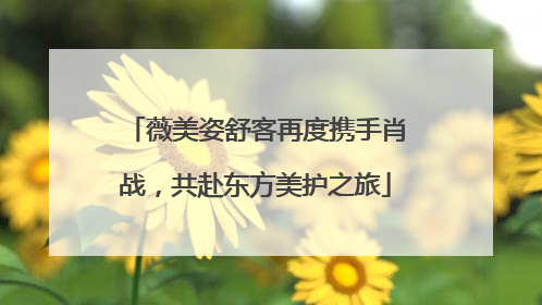薇美姿舒客再度携手肖战，共赴东方美护之旅