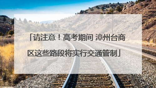 请注意！高考期间 漳州台商区这些路段将实行交通管制
